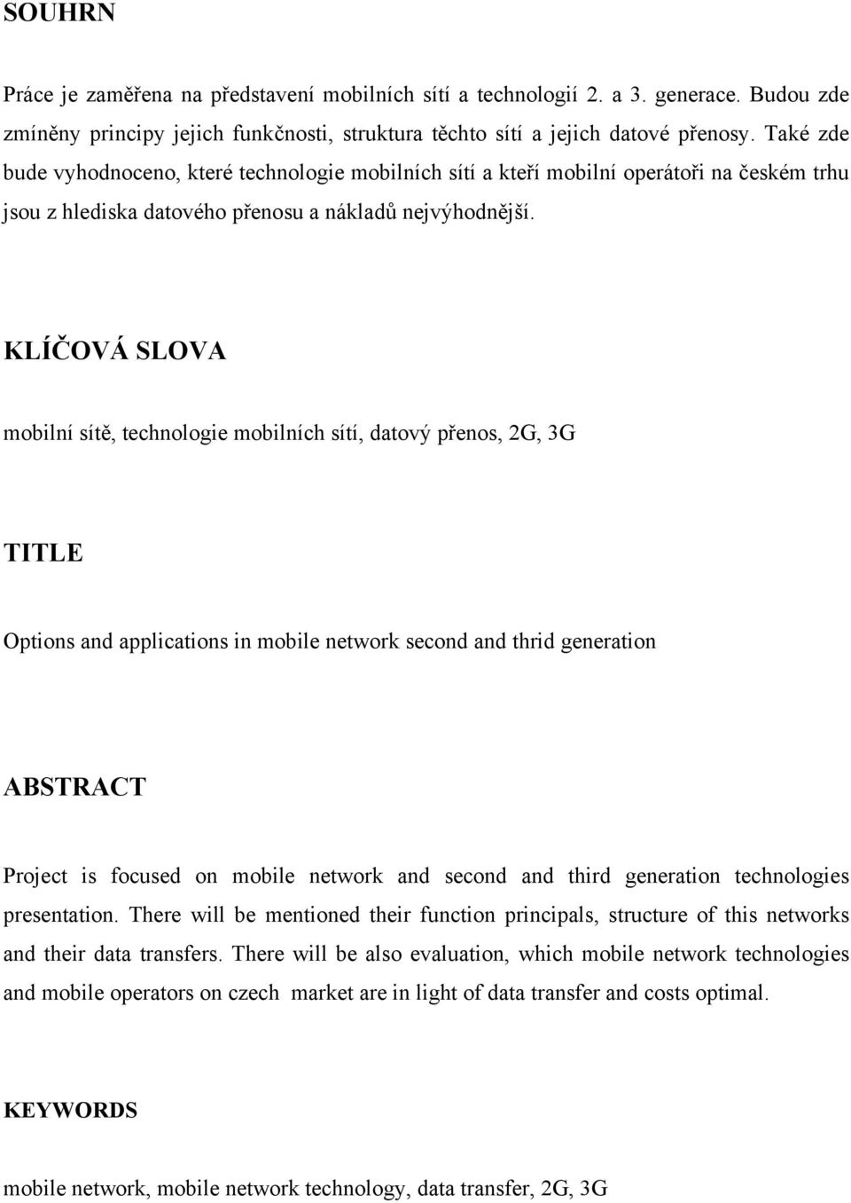 KLÍČOVÁ SLOVA mobilní sítě, technologie mobilních sítí, datový přenos, 2G, 3G TITLE Options and applications in mobile network second and thrid generation ABSTRACT Project is focused on mobile