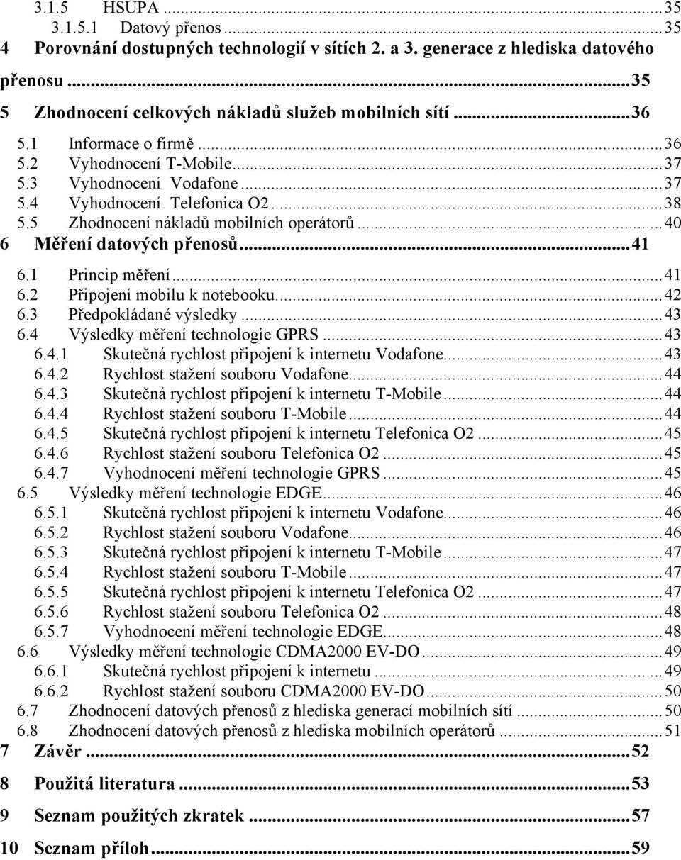 1 Princip měření...41 6.2 Připojení mobilu k notebooku...42 6.3 Předpokládané výsledky...43 6.4 Výsledky měření technologie GPRS...43 6.4.1 Skutečná rychlost připojení k internetu Vodafone...43 6.4.2 Rychlost stažení souboru Vodafone.