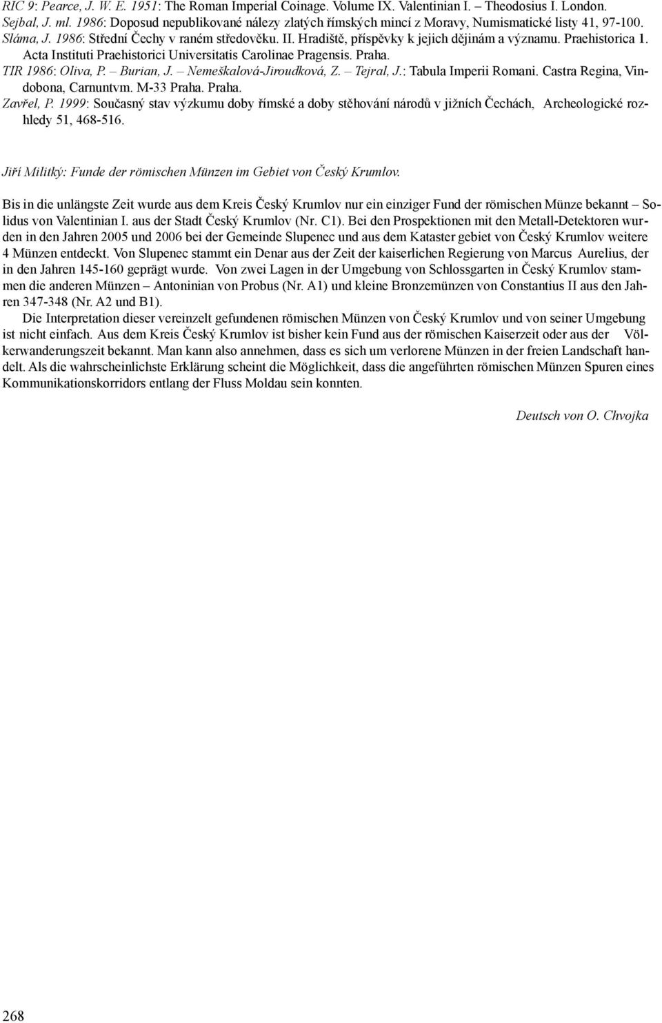 Praehistorica 1. Acta Instituti Praehistorici Universitatis Carolinae Pragensis. Praha. TIR 1986: Oliva, P. Burian, J. Nemeškalová-Jiroudková, Z. Tejral, J.: Tabula Imperii Romani.