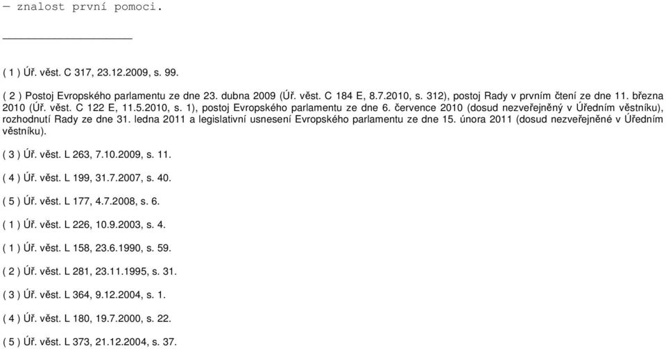 ledna 2011 a legislativní usnesení Evropského parlamentu ze dne 15. února 2011 (dosud nezveřejněné v Úředním věstníku). ( 3 ) Úř. věst. L 263, 7.10.2009, s. 11. ( 4 ) Úř. věst. L 199, 31.7.2007, s.