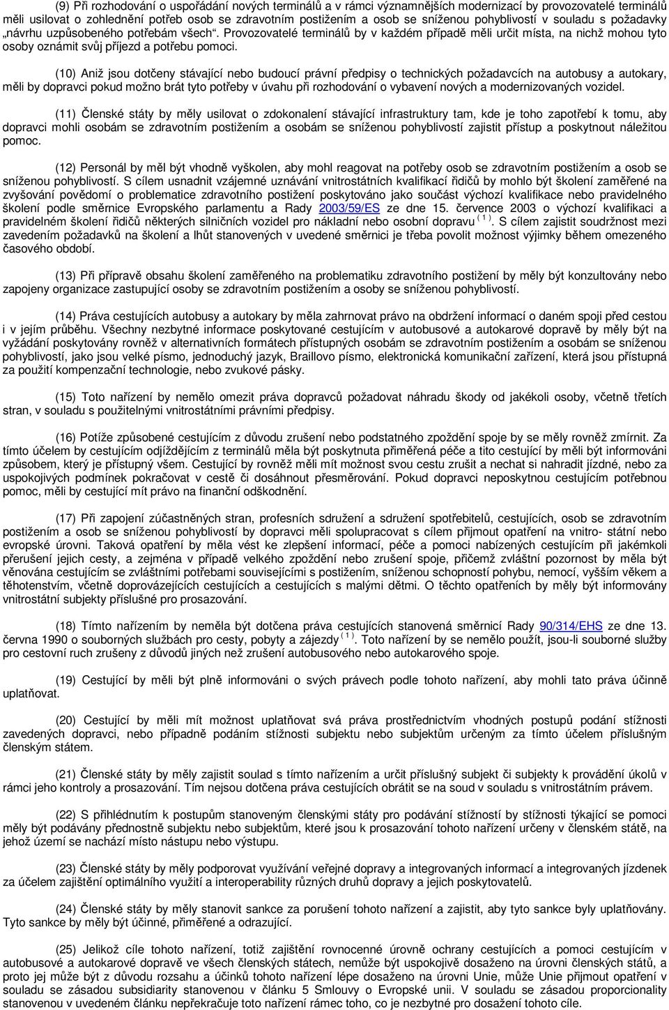 (10) Aniž jsou dotčeny stávající nebo budoucí právní předpisy o technických požadavcích na autobusy a autokary, měli by dopravci pokud možno brát tyto potřeby v úvahu při rozhodování o vybavení