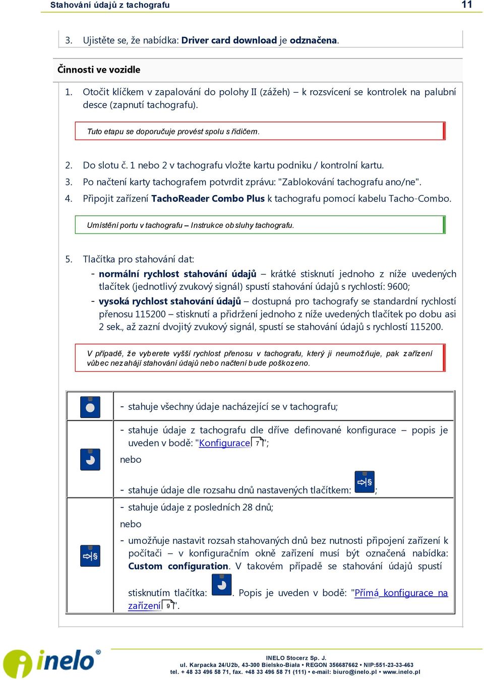 1 nebo 2 v tachografu vložte kartu podniku / kontrolní kartu. 3. Po načtení karty tachografem potvrdit zprávu: "Zablokování tachografu ano/ne". 4.