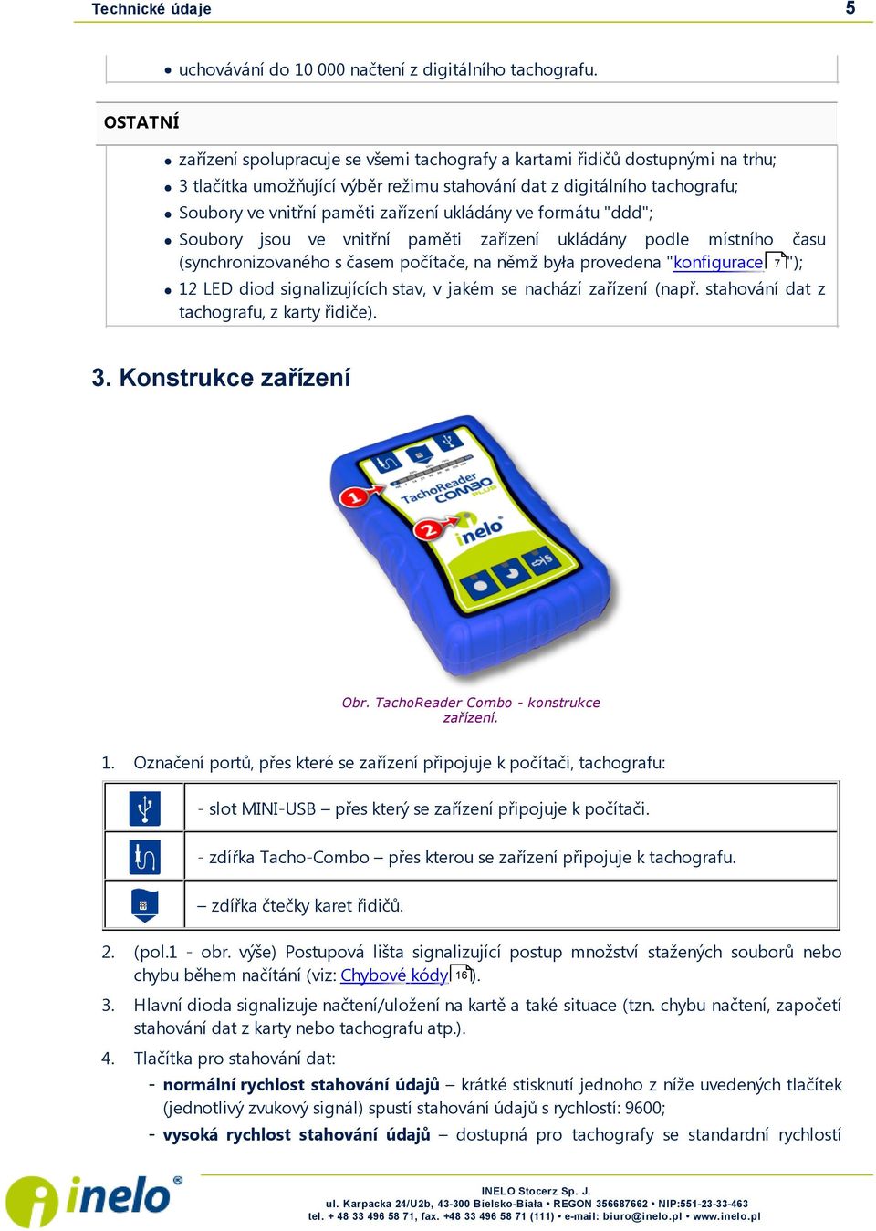 ukládány ve formátu "ddd"; Soubory j sou ve vnitřní paměti zařízení ukládány podle místního času (synchronizovaného s časem počítače, na němž była provedena "konfigurace 7 "); 12 LED diod signalizuj