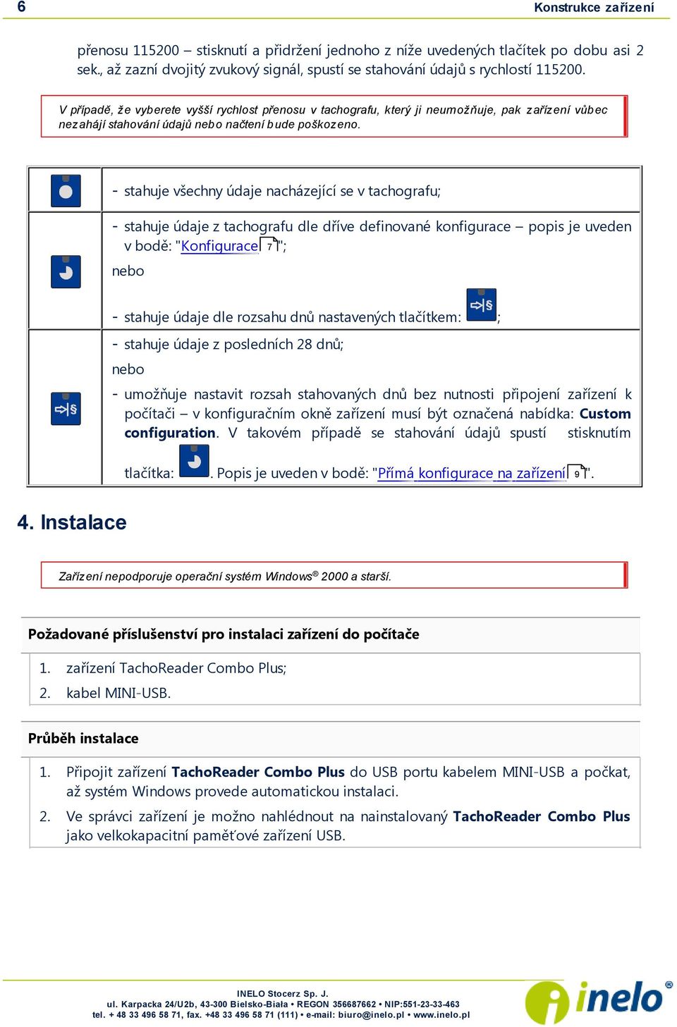 - stahuj e všechny údaj e nacházej ící se v tachografu; - stahuj e údaj e z tachografu dle dříve definované konfigurace popis j e uveden v bodě: "Konfigurace 7 "; nebo - stahuj e údaj e dle rozsahu