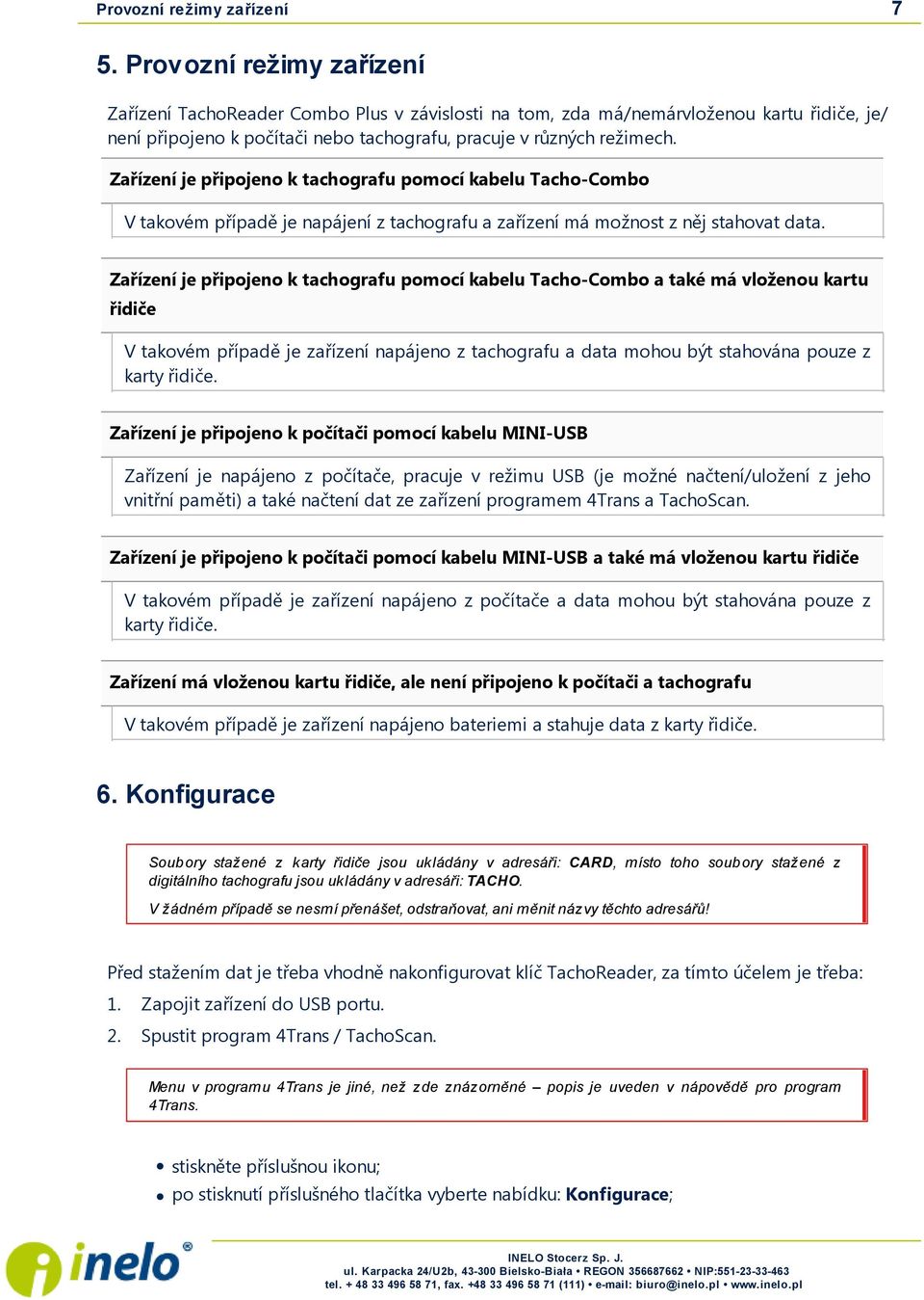 Zařízení je připojeno k tachografu pomocí kabelu Tacho-Combo V takovém případě j e napáj ení z tachografu a zařízení má možnost z něj stahovat data.