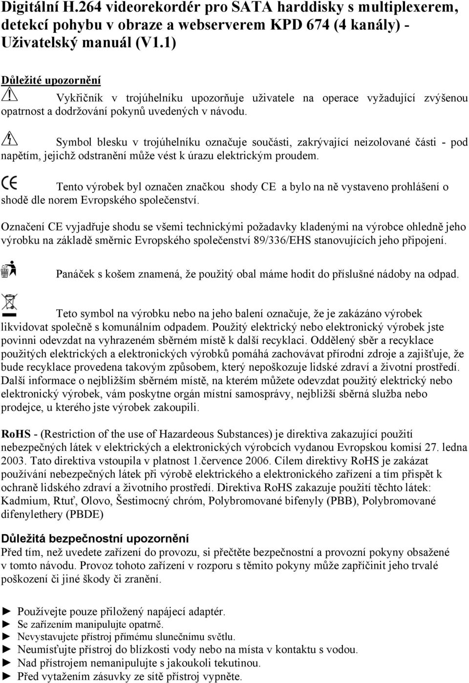 Symbol blesku v trojúhelníku označuje součásti, zakrývající neizolované části - pod napětím, jejichž odstranění může vést k úrazu elektrickým proudem.