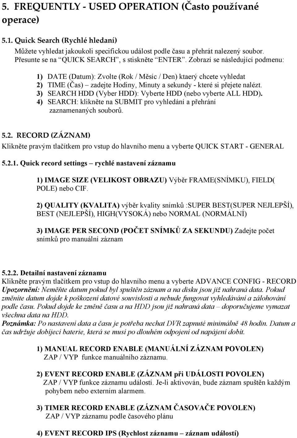 Zobrazí se následující podmenu: 1) DATE (Datum): Zvolte (Rok / Měsíc / Den) ktaerý chcete vyhledat 2) TIME (Čas) zadejte Hodiny, Minuty a sekundy - které si přejete nalézt.