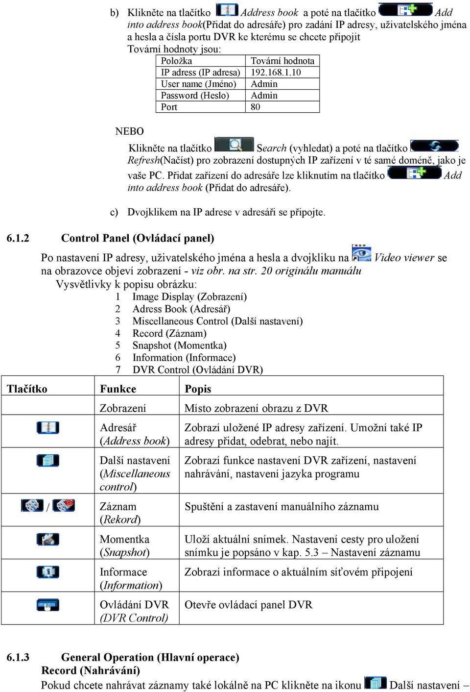 2.168.1.10 User name (Jméno) Admin Password (Heslo) Admin Port 80 NEBO Klikněte na tlačítko Search (vyhledat) a poté na tlačítko Refresh(Načíst) pro zobrazení dostupných IP zařízení v té samé doméně,