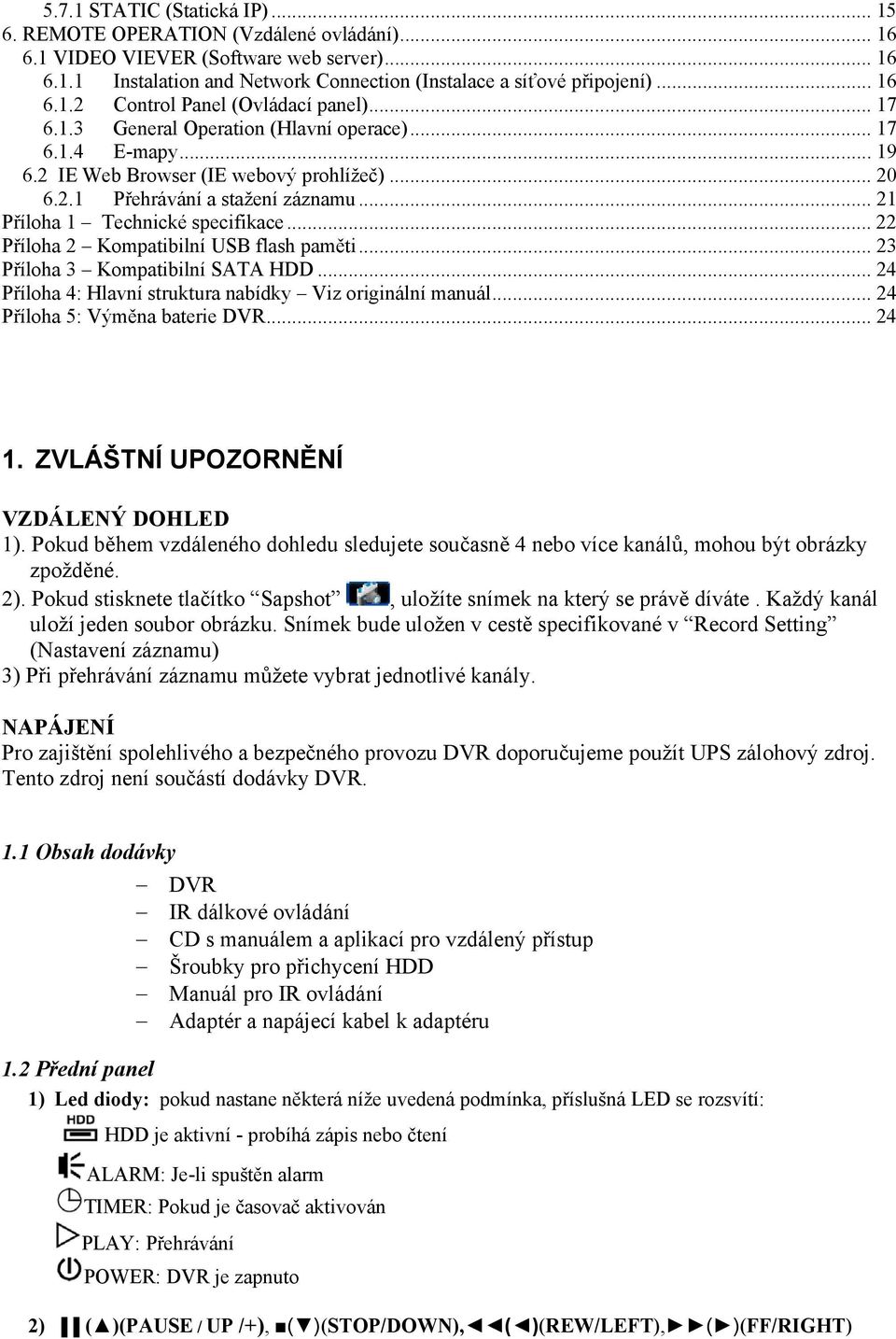 .. 21 Příloha 1 Technické specifikace... 22 Příloha 2 Kompatibilní USB flash paměti... 23 Příloha 3 Kompatibilní SATA HDD... 24 Příloha 4: Hlavní struktura nabídky Viz originální manuál.