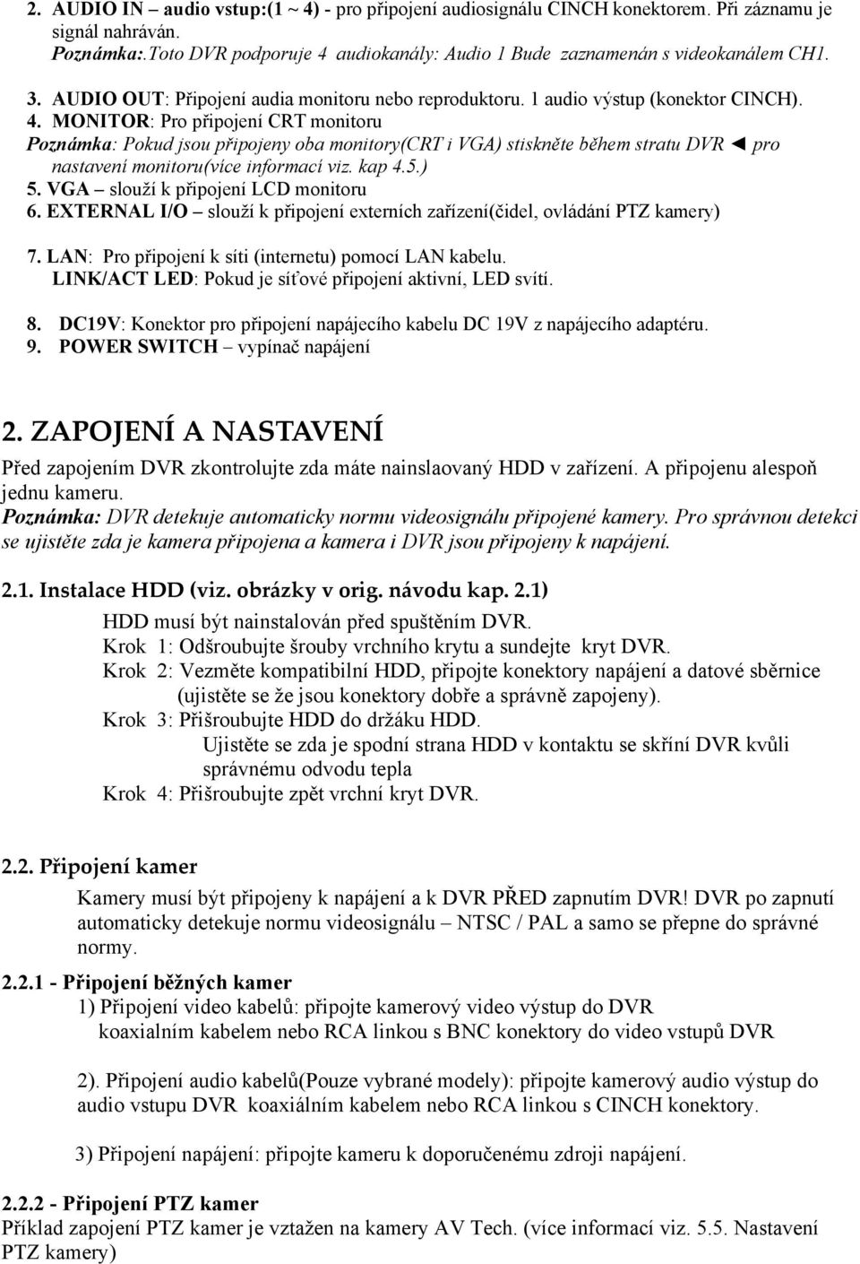 MONITOR: Pro připojení CRT monitoru Poznámka: Pokud jsou připojeny oba monitory(crt i VGA) stiskněte během stratu DVR pro nastavení monitoru(více informací viz. kap 4.5.) 5.