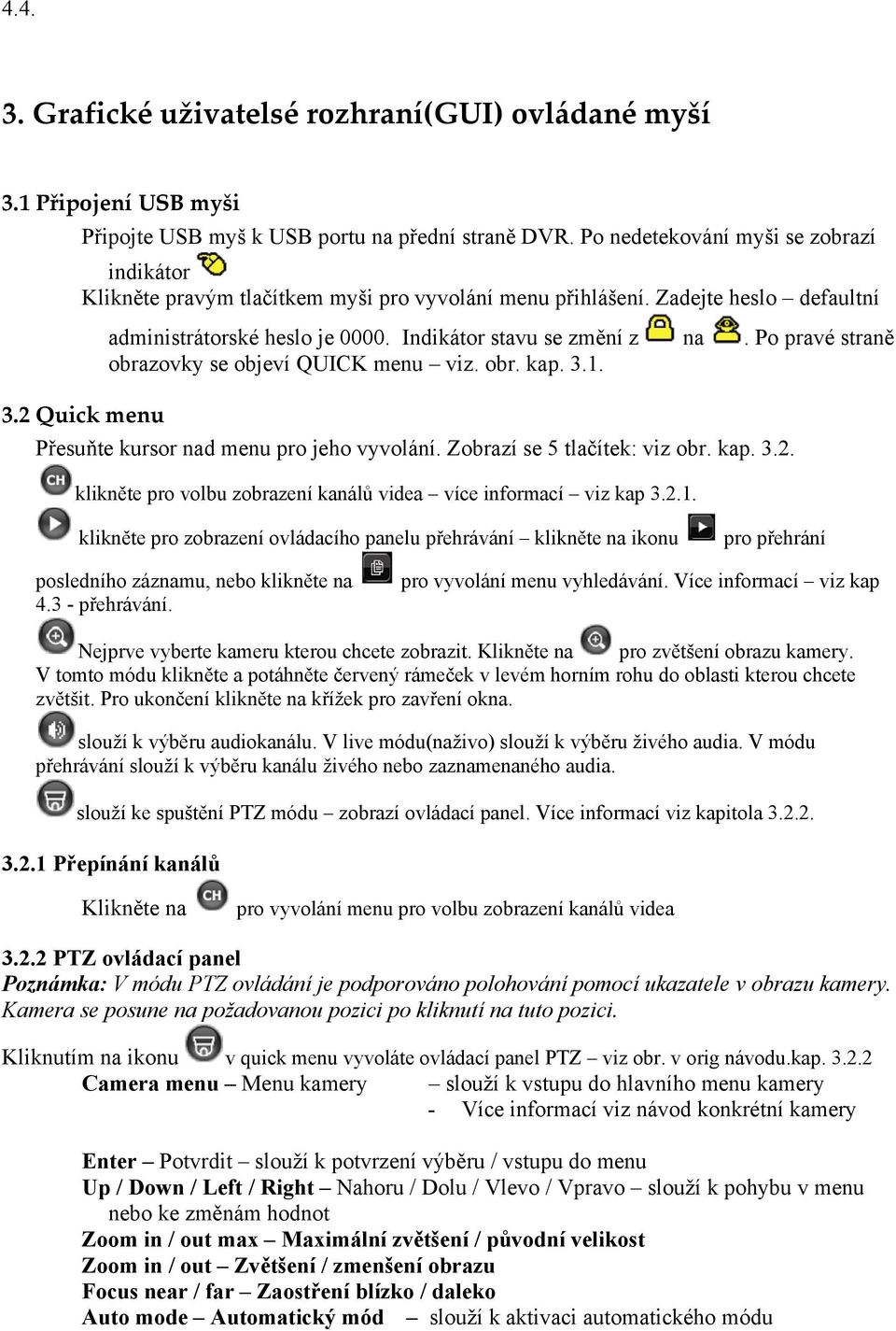 Po pravé straně obrazovky se objeví QUICK menu viz. obr. kap. 3.1. 3.2 Quick menu Přesuňte kursor nad menu pro jeho vyvolání. Zobrazí se 5 tlačítek: viz obr. kap. 3.2. klikněte pro volbu zobrazení kanálů videa více informací viz kap 3.