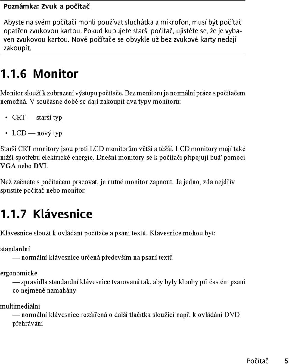 Bez monitoru je normální práce s počítačem nemožná. V současné době se dají zakoupit dva typy monitorů: CRT starší typ LCD nový typ Starší CRT monitory jsou proti LCD monitorům větší a těžší.