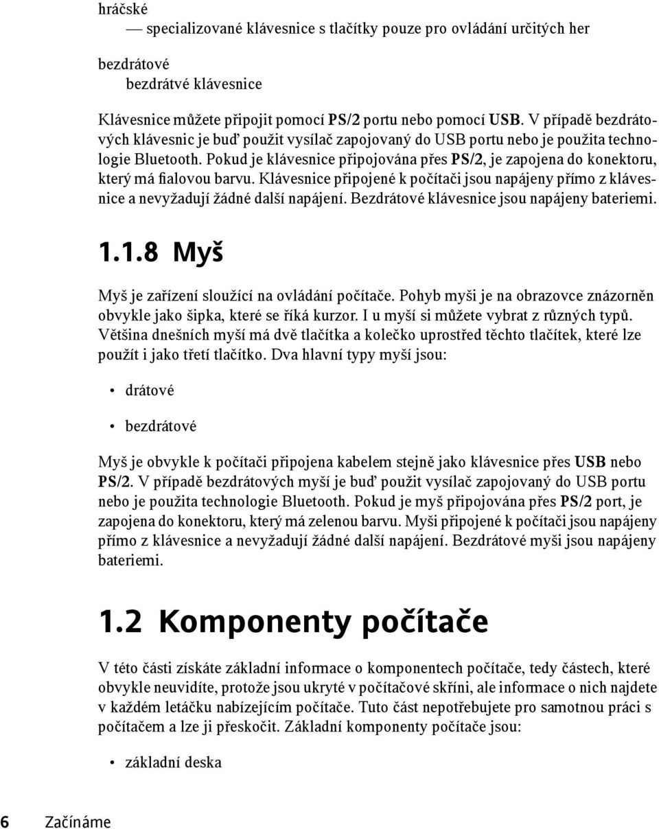 Pokud je klávesnice připojována přes PS/2, je zapojena do konektoru, který má fialovou barvu. Klávesnice připojené k počítači jsou napájeny přímo z klávesnice a nevyžadují žádné další napájení.