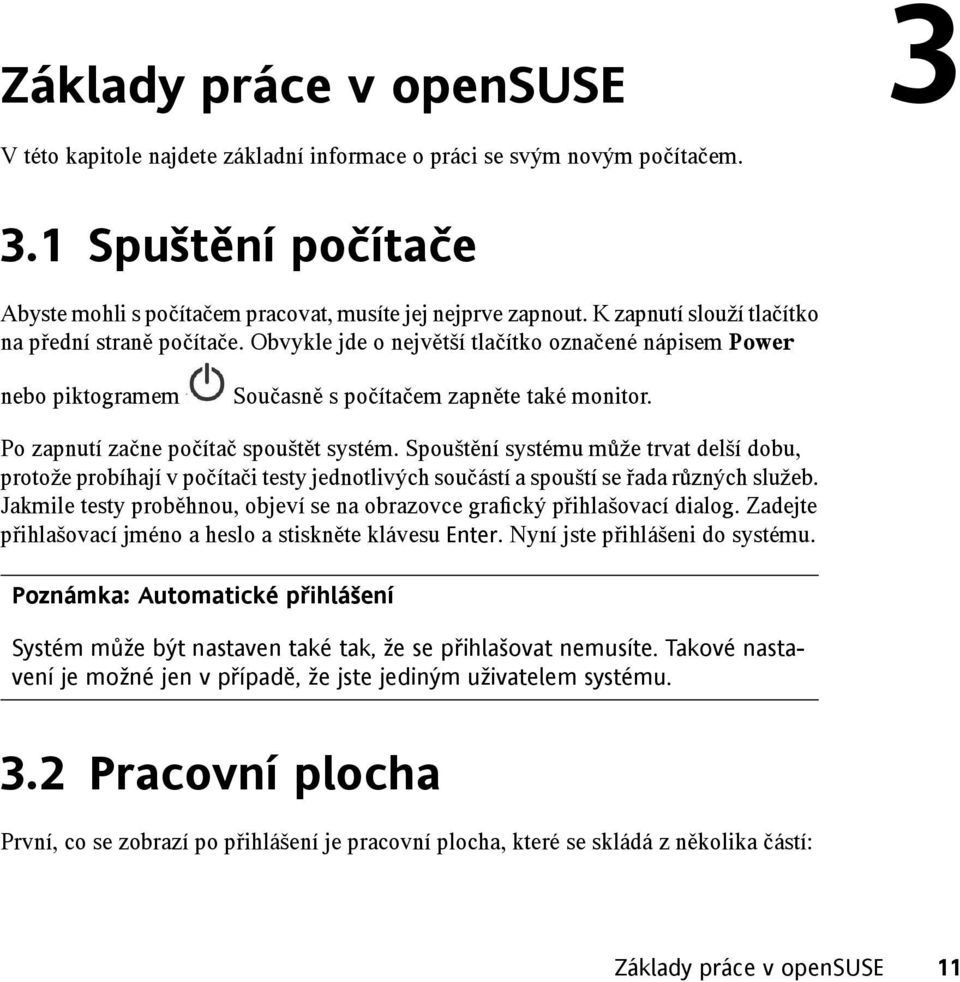 Po zapnutí začne počítač spouštět systém. Spouštění systému může trvat delší dobu, protože probíhají v počítači testy jednotlivých součástí a spouští se řada různých služeb.