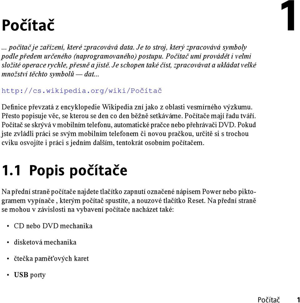 org/wiki/počítač Definice převzatá z encyklopedie Wikipedia zní jako z oblasti vesmírného výzkumu. Přesto popisuje věc, se kterou se den co den běžně setkáváme. Počítače mají řadu tváří.