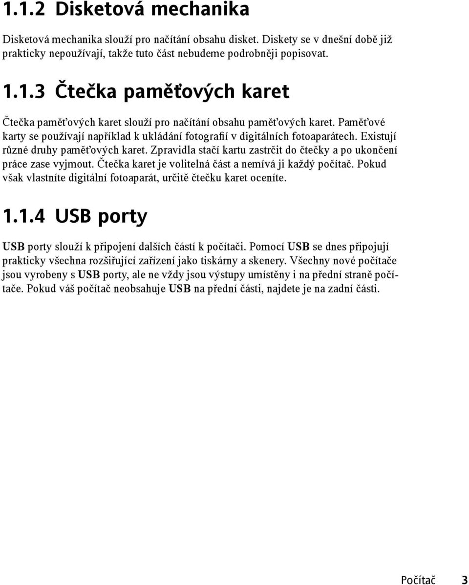 Zpravidla stačí kartu zastrčit do čtečky a po ukončení práce zase vyjmout. Čtečka karet je volitelná část a nemívá ji každý počítač.