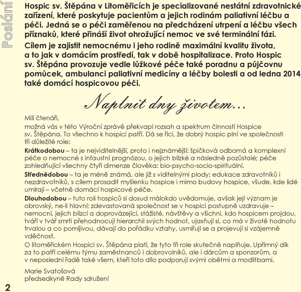 Cílem je zajistit nemocnému i jeho rodině maximální kvalitu života, a to jak v domácím prostředí, tak v době hospitalizace. Proto Hospic sv.