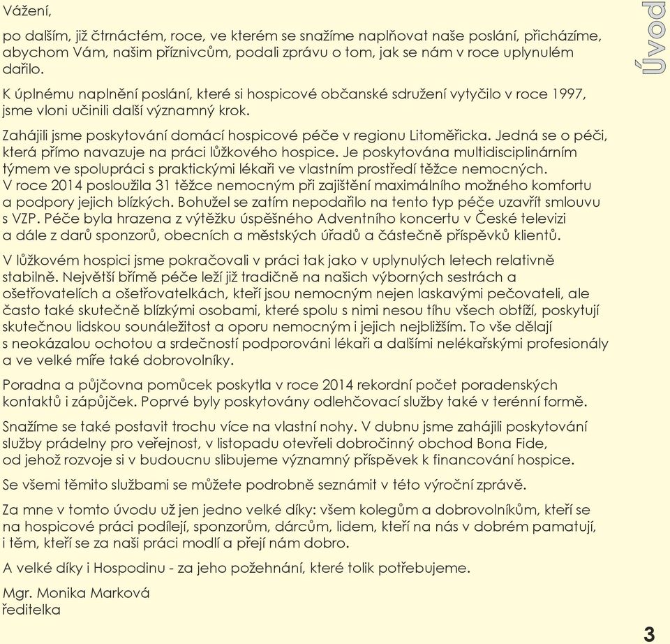 Jedná se o péči, která přímo navazuje na práci lůžkového hospice. Je poskytována multidisciplinárním týmem ve spolupráci s praktickými lékaři ve vlastním prostředí těžce nemocných.