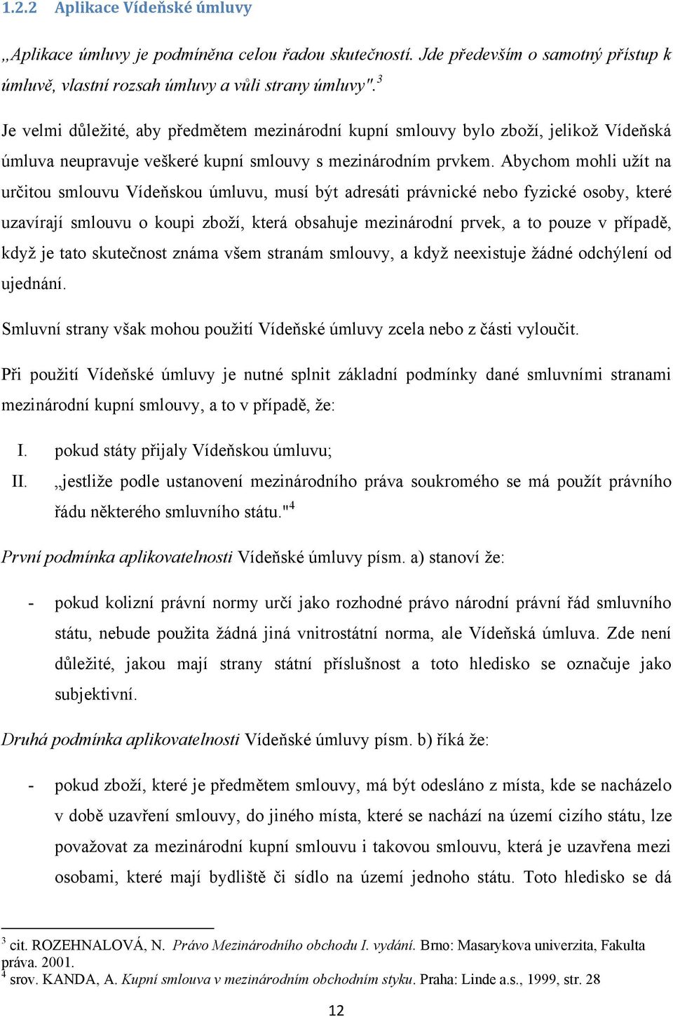 Abychom mohli užít na určitou smlouvu Vídeňskou úmluvu, musí být adresáti právnické nebo fyzické osoby, které uzavírají smlouvu o koupi zboží, která obsahuje mezinárodní prvek, a to pouze v případě,