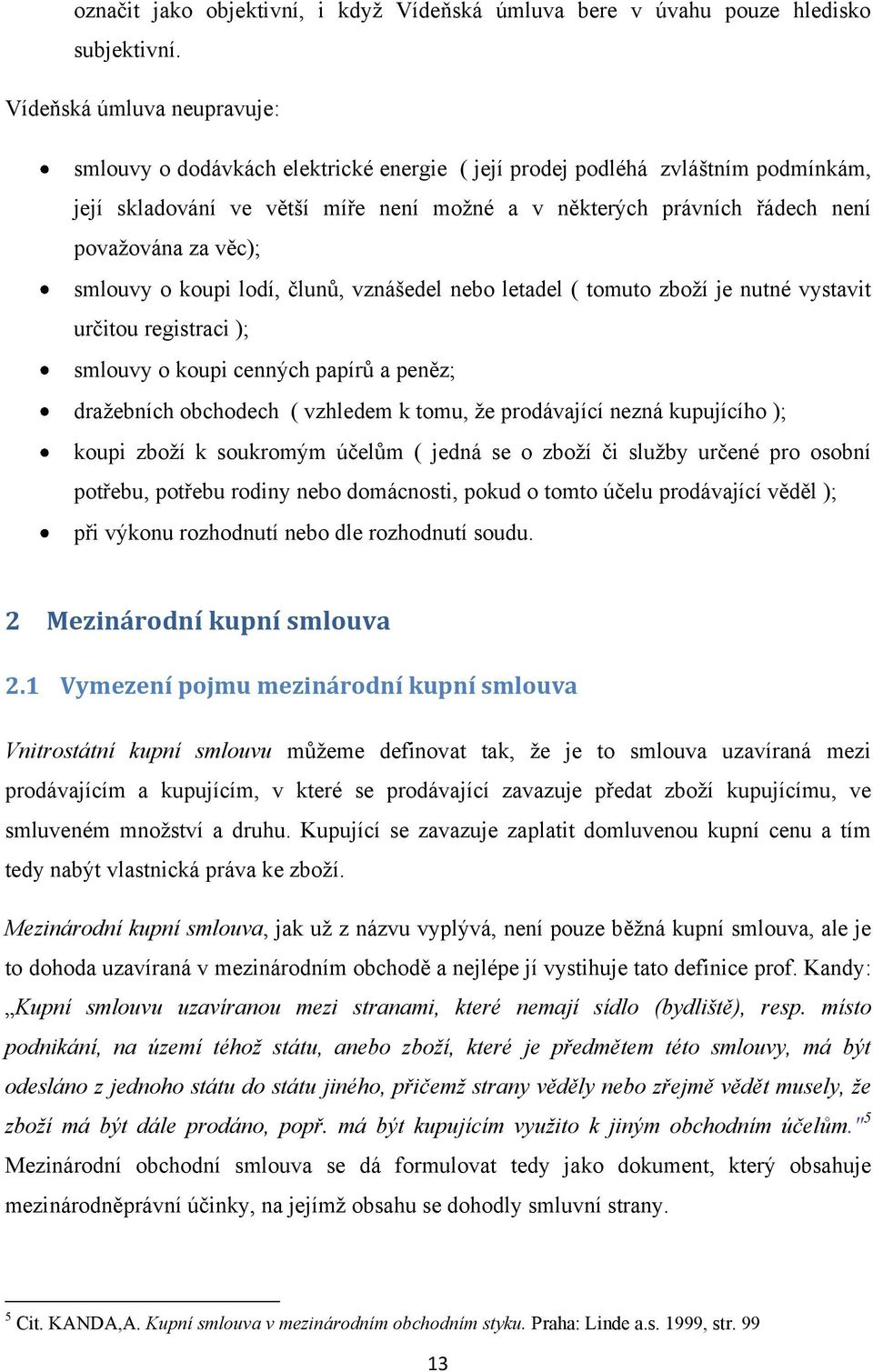 věc); smlouvy o koupi lodí, člunů, vznášedel nebo letadel ( tomuto zboží je nutné vystavit určitou registraci ); smlouvy o koupi cenných papírů a peněz; dražebních obchodech ( vzhledem k tomu, že