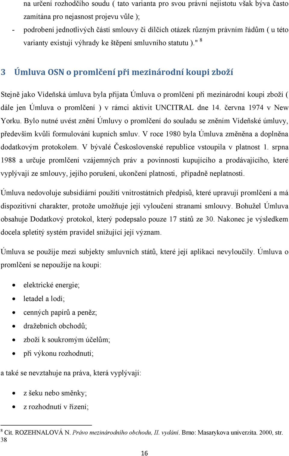 " 8 3 Úmluva OSN o promlčení při mezinárodní koupi zboží Stejně jako Vídeňská úmluva byla přijata Úmluva o promlčení při mezinárodní koupi zboží ( dále jen Úmluva o promlčení ) v rámci aktivit