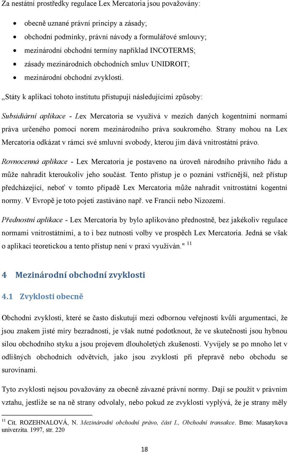 Státy k aplikaci tohoto institutu přistupují následujícími způsoby: Subsidiární aplikace - Lex Mercatoria se využívá v mezích daných kogentními normami práva určeného pomocí norem mezinárodního práva