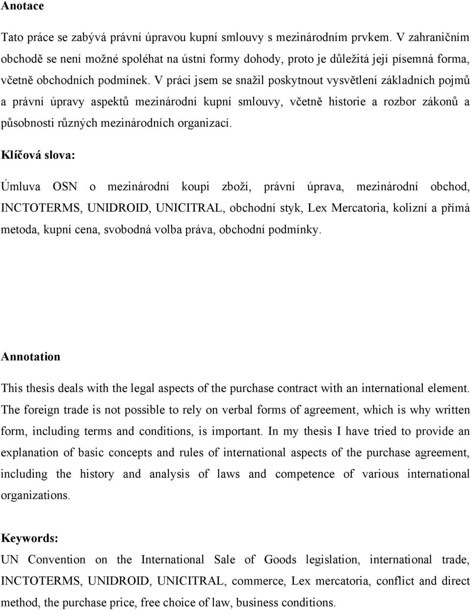 V práci jsem se snažil poskytnout vysvětlení základních pojmů a právní úpravy aspektů mezinárodní kupní smlouvy, včetně historie a rozbor zákonů a působnosti různých mezinárodních organizací.