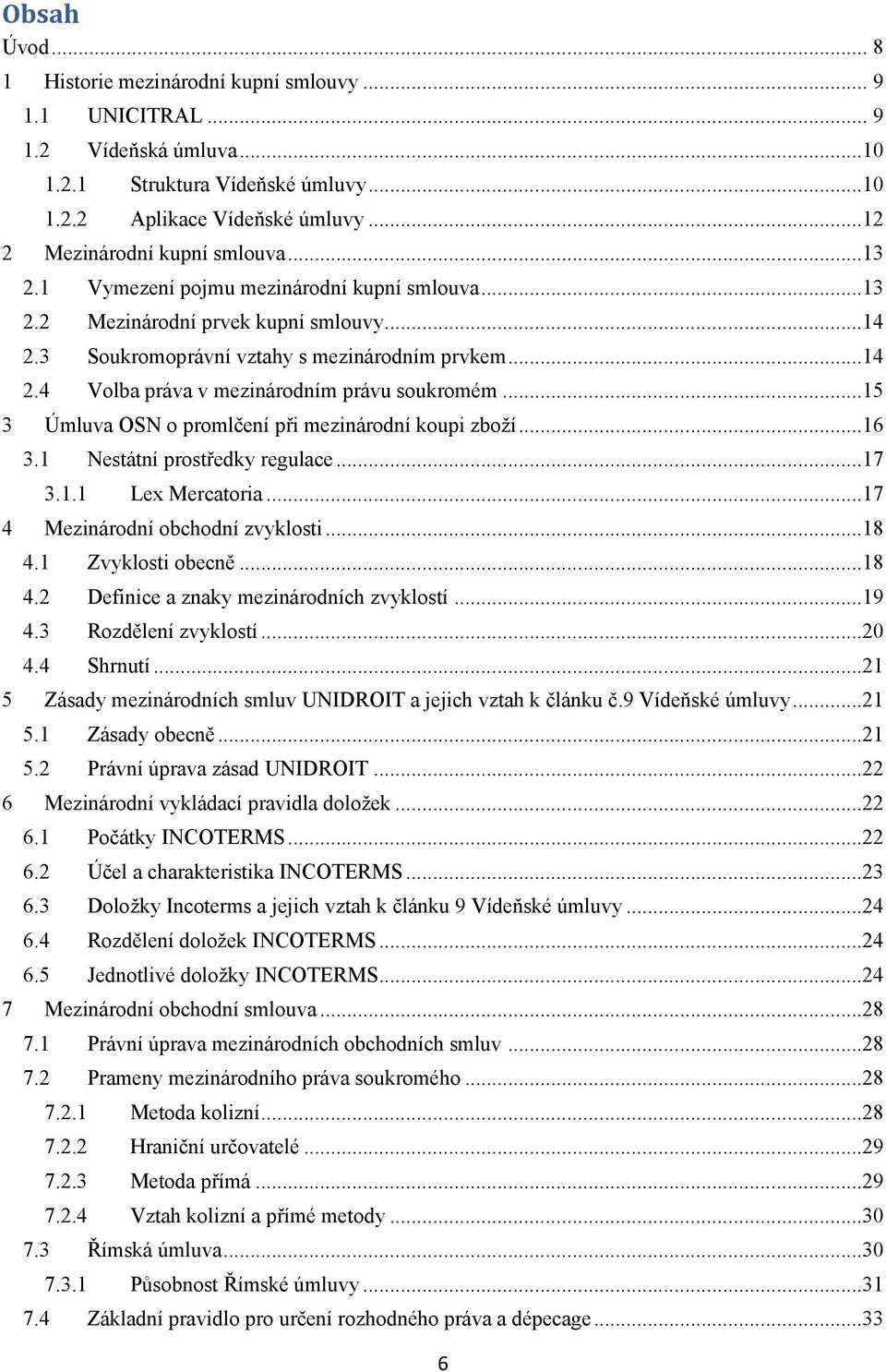 ..15 3 Úmluva OSN o promlčení při mezinárodní koupi zboží...16 3.1 Nestátní prostředky regulace...17 3.1.1 Lex Mercatoria...17 4 Mezinárodní obchodní zvyklosti...18 4.