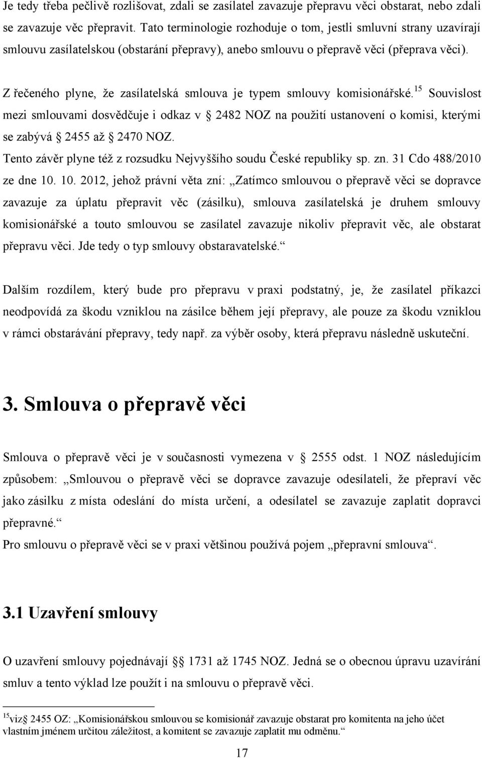 Z řečeného plyne, ţe zasílatelská smlouva je typem smlouvy komisionářské. 15 Souvislost mezi smlouvami dosvědčuje i odkaz v 2482 NOZ na pouţití ustanovení o komisi, kterými se zabývá 2455 aţ 2470 NOZ.