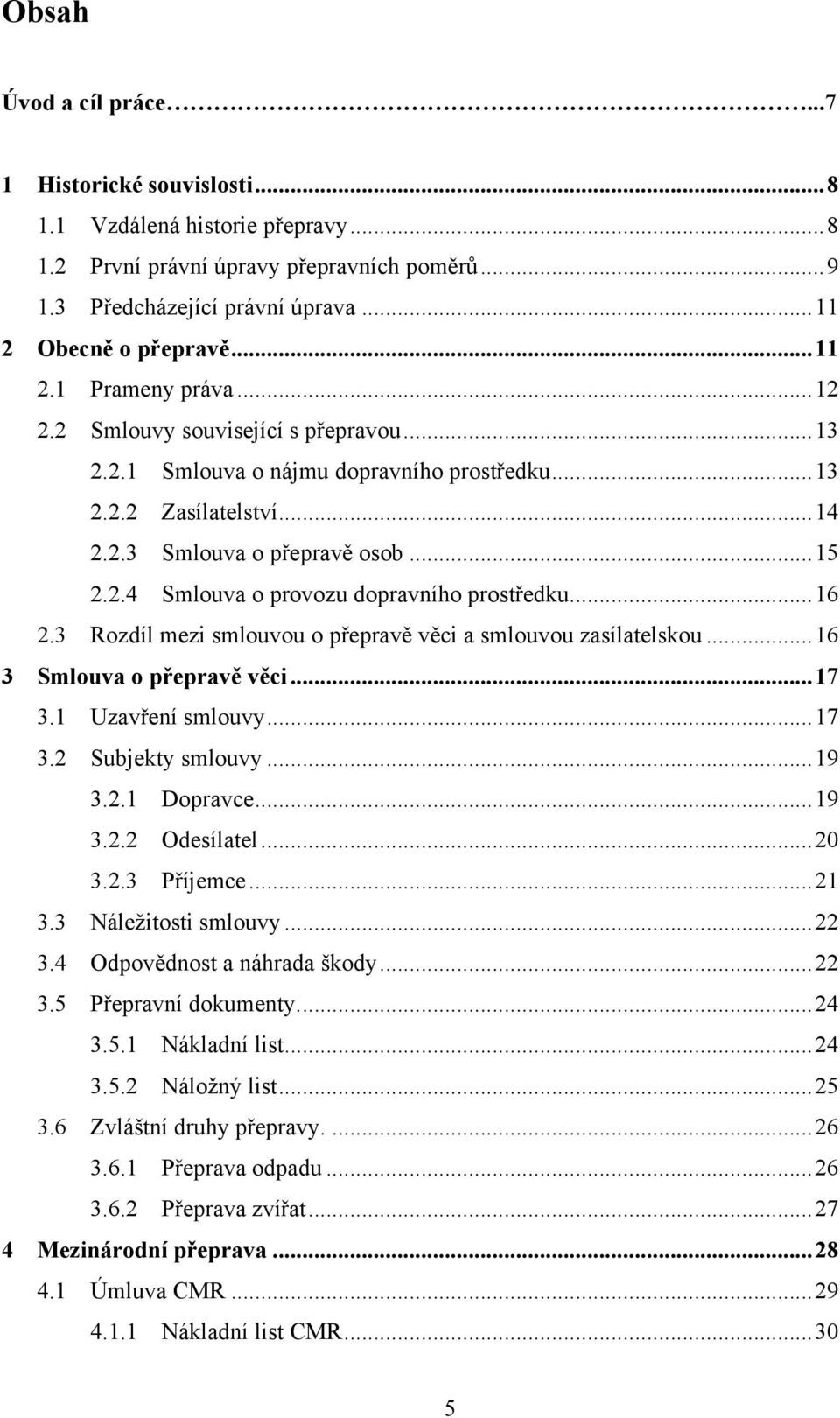 .. 16 2.3 Rozdíl mezi smlouvou o přepravě věci a smlouvou zasílatelskou... 16 3 Smlouva o přepravě věci... 17 3.1 Uzavření smlouvy... 17 3.2 Subjekty smlouvy... 19 3.2.1 Dopravce... 19 3.2.2 Odesílatel.