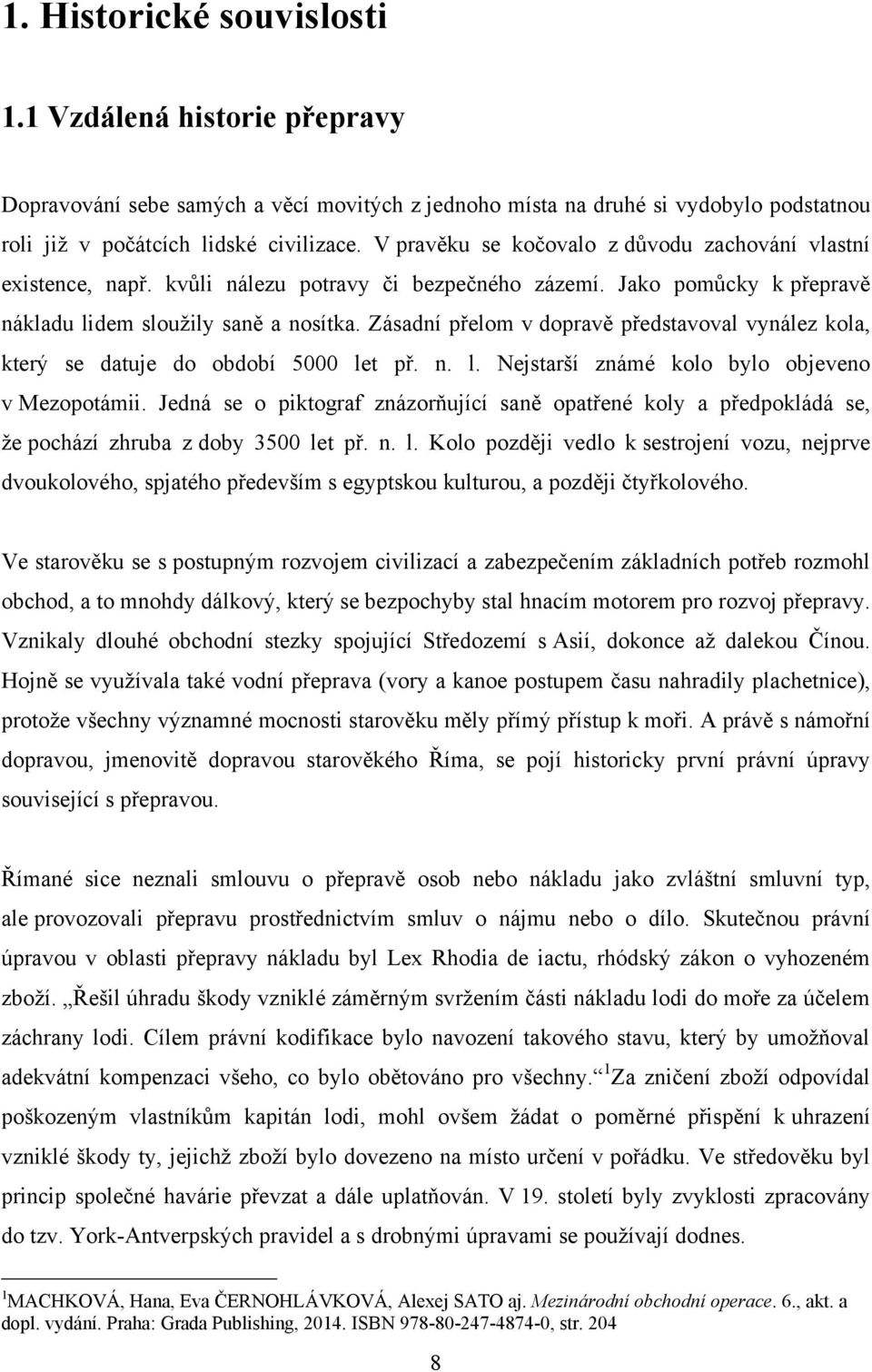 Zásadní přelom v dopravě představoval vynález kola, který se datuje do období 5000 let př. n. l. Nejstarší známé kolo bylo objeveno v Mezopotámii.