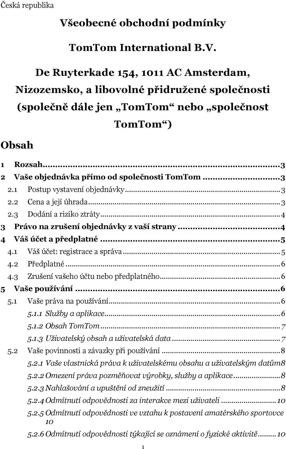 .. 4 4 Váš účet a předplatné... 5 4.1 Váš účet: registrace a správa... 5 4.2 Předplatné... 6 4.3 Zrušení vašeho účtu nebo předplatného... 6 5 Vaše používání... 6 5.1 Vaše práva na používání... 6 5.1.1 Služby a aplikace.