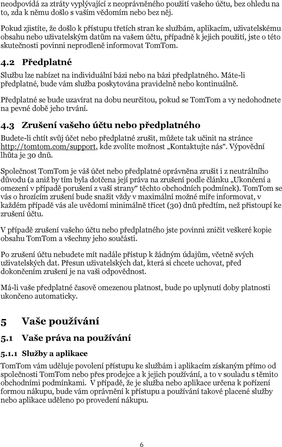 neprodleně informovat TomTom. 4.2 Předplatné Službu lze nabízet na individuální bázi nebo na bázi předplatného. Máte-li předplatné, bude vám služba poskytována pravidelně nebo kontinuálně.