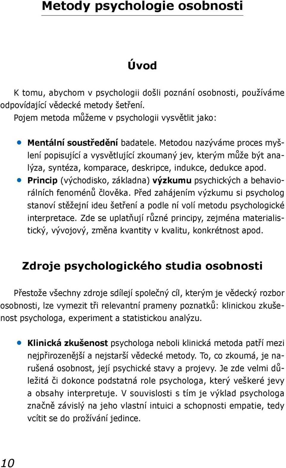 Metodou nazýváme proces myšlení popisující a vysvětlující zkoumaný jev, kterým může být analýza, syntéza, komparace, deskripce, indukce, dedukce apod.