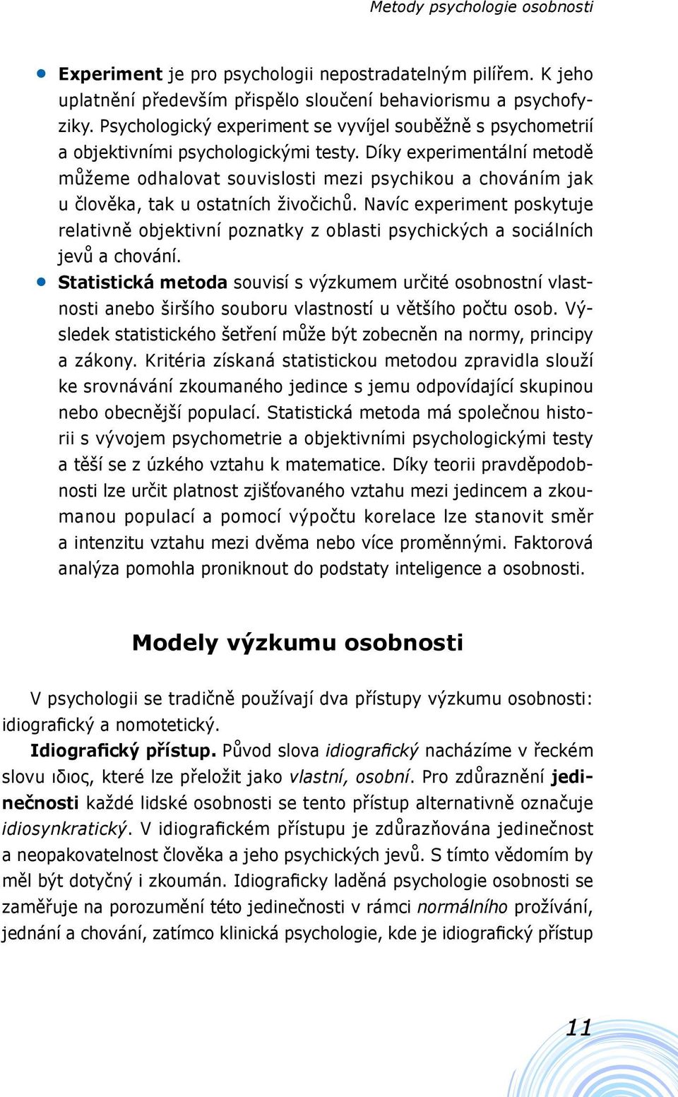 Díky experimentální metodě můžeme odhalovat souvislosti mezi psychikou a chováním jak u člověka, tak u ostatních živočichů.