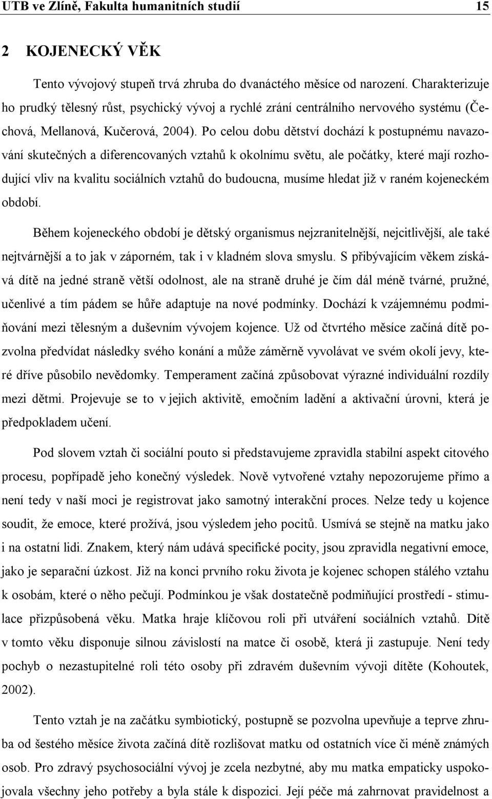 Po celou dobu dětství dochází k postupnému navazování skutečných a diferencovaných vztahů k okolnímu světu, ale počátky, které mají rozhodující vliv na kvalitu sociálních vztahů do budoucna, musíme