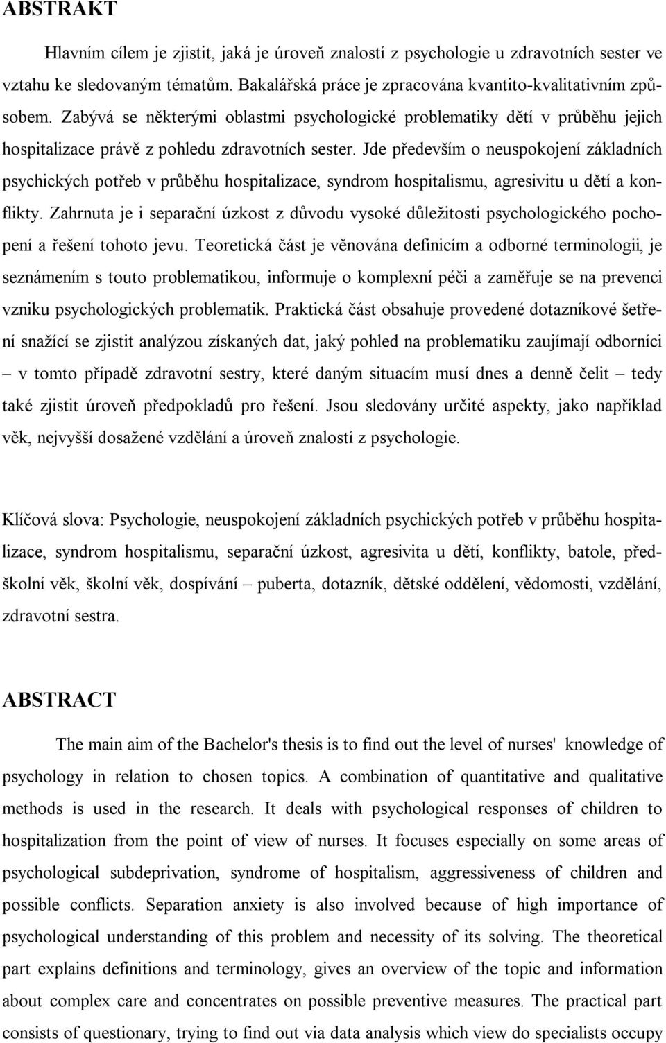 Jde především o neuspokojení základních psychických potřeb v průběhu hospitalizace, syndrom hospitalismu, agresivitu u dětí a konflikty.