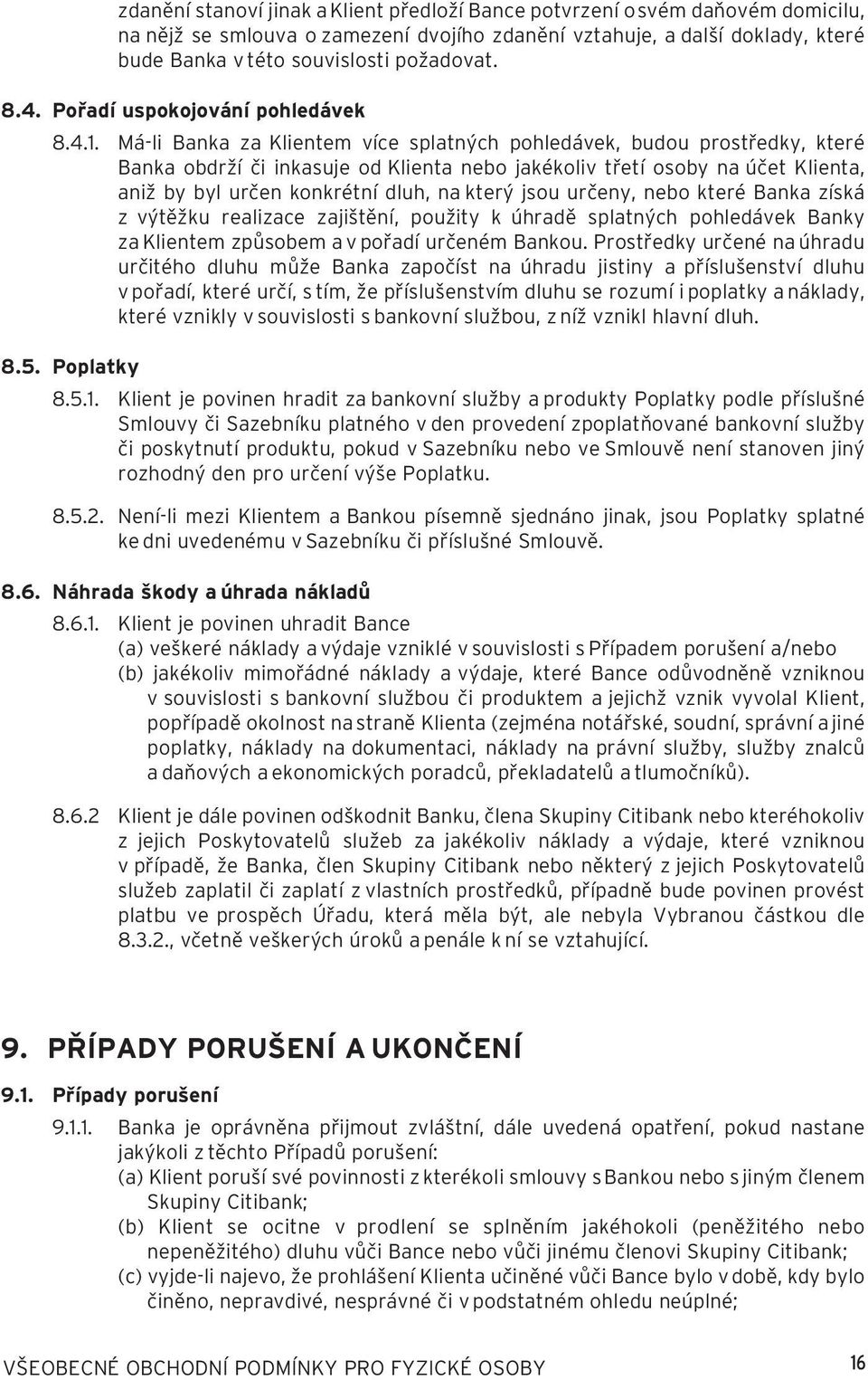 Má-li Banka za Klientem více splatných pohledávek, budou prostředky, které Banka obdrží či inkasuje od Klienta nebo jakékoliv třetí osoby na účet Klienta, aniž by byl určen konkrétní dluh, na který