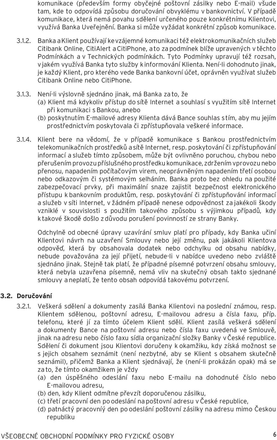 Banka a Klient používají ke vzájemné komunikaci též elektrokomunikačních služeb Citibank Online, CitiAlert a CitiPhone, a to za podmínek blíže upravených v těchto Podmínkách a v Technických