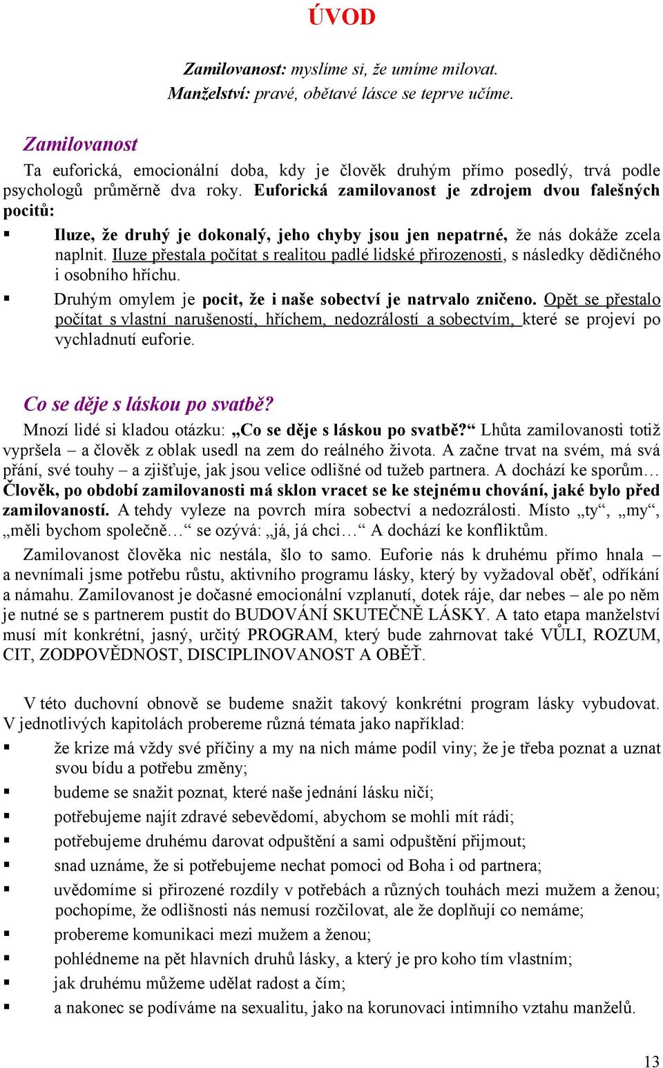 Euforická zamilovanost je zdrojem dvou falešných pocitů: Iluze, že druhý je dokonalý, jeho chyby jsou jen nepatrné, že nás dokáže zcela naplnit.