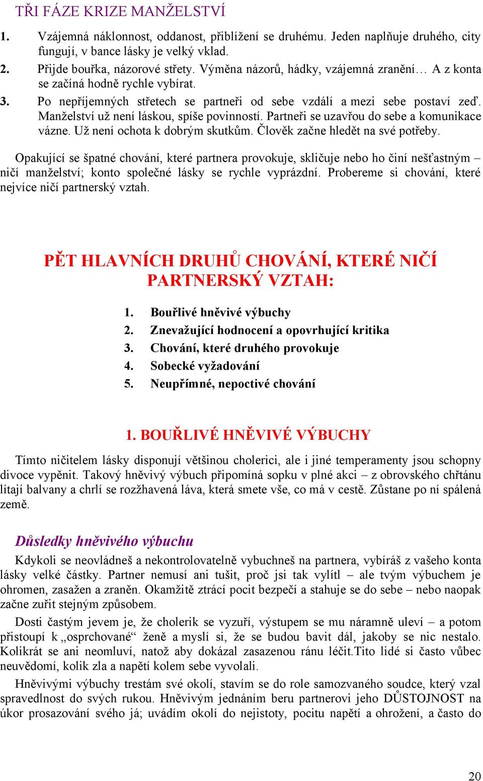 Manželství už není láskou, spíše povinností. Partneři se uzavřou do sebe a komunikace vázne. Už není ochota k dobrým skutkům. Člověk začne hledět na své potřeby.