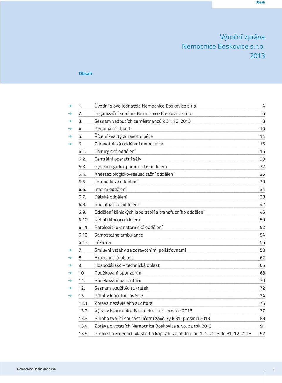 3. Gynekologicko-porodnické oddělení 22 6.4. Anesteziologicko-resuscitační oddělení 26 6.5. Ortopedické oddělení 30 6.6. Interní oddělení 34 6.7. Dětské oddělení 38 6.8. Radiologické oddělení 42 6.9.