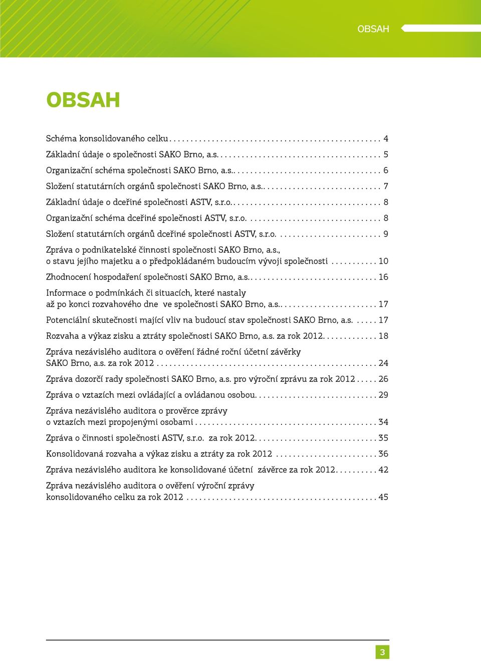 .. 10 Zhodnocení hospodaření společnosti SAKO Brno, a.s....16 Informace o podmínkách či situacích, které nastaly až po konci rozvahového dne ve společnosti SAKO Brno, a.s....17 Potenciální skutečnosti mající vliv na budoucí stav společnosti SAKO Brno, a.