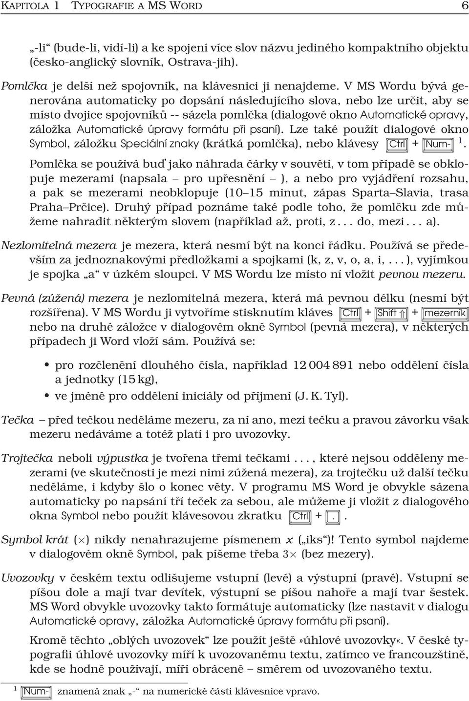 V MS Wordu bývá generována automaticky po dopsání následujícího slova, nebo lze určit, aby se místo dvojice spojovníků -- sázela pomlčka (dialogové okno Automatické opravy, záložka Automatické úpravy