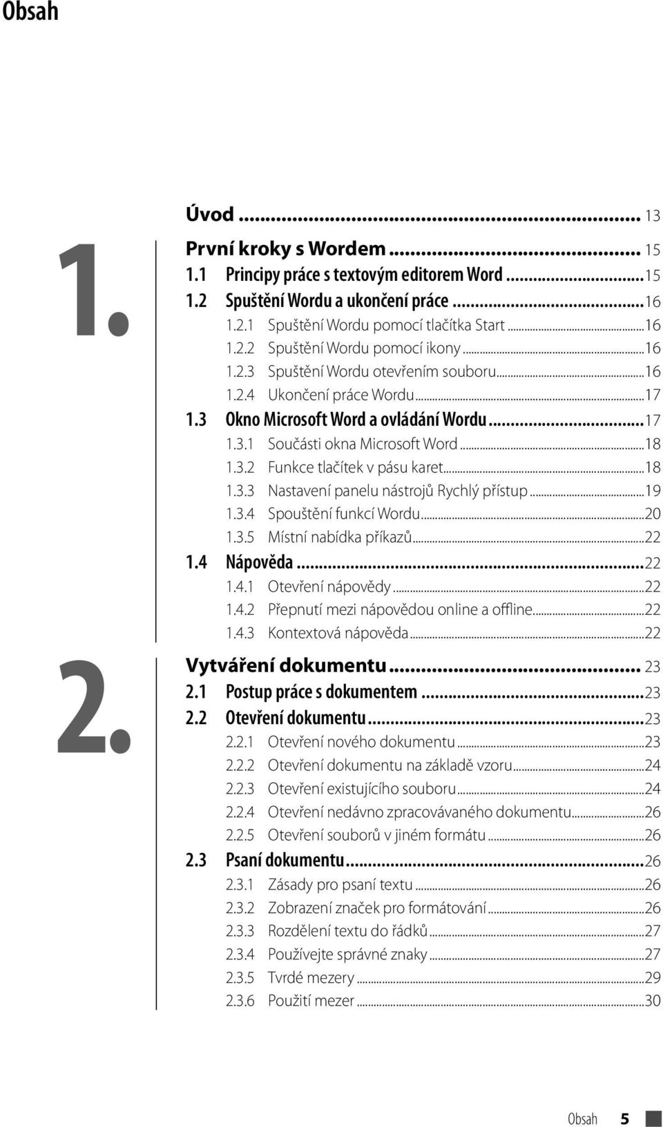 ..18 1.3.3 Nastavení panelu nástrojů Rychlý přístup...19 1.3.4 Spouštění funkcí Wordu...20 1.3.5 Místní nabídka příkazů...22 1.4 Nápověda...22 1.4.1 Otevření nápovědy...22 1.4.2 Přepnutí mezi nápovědou online a offline.