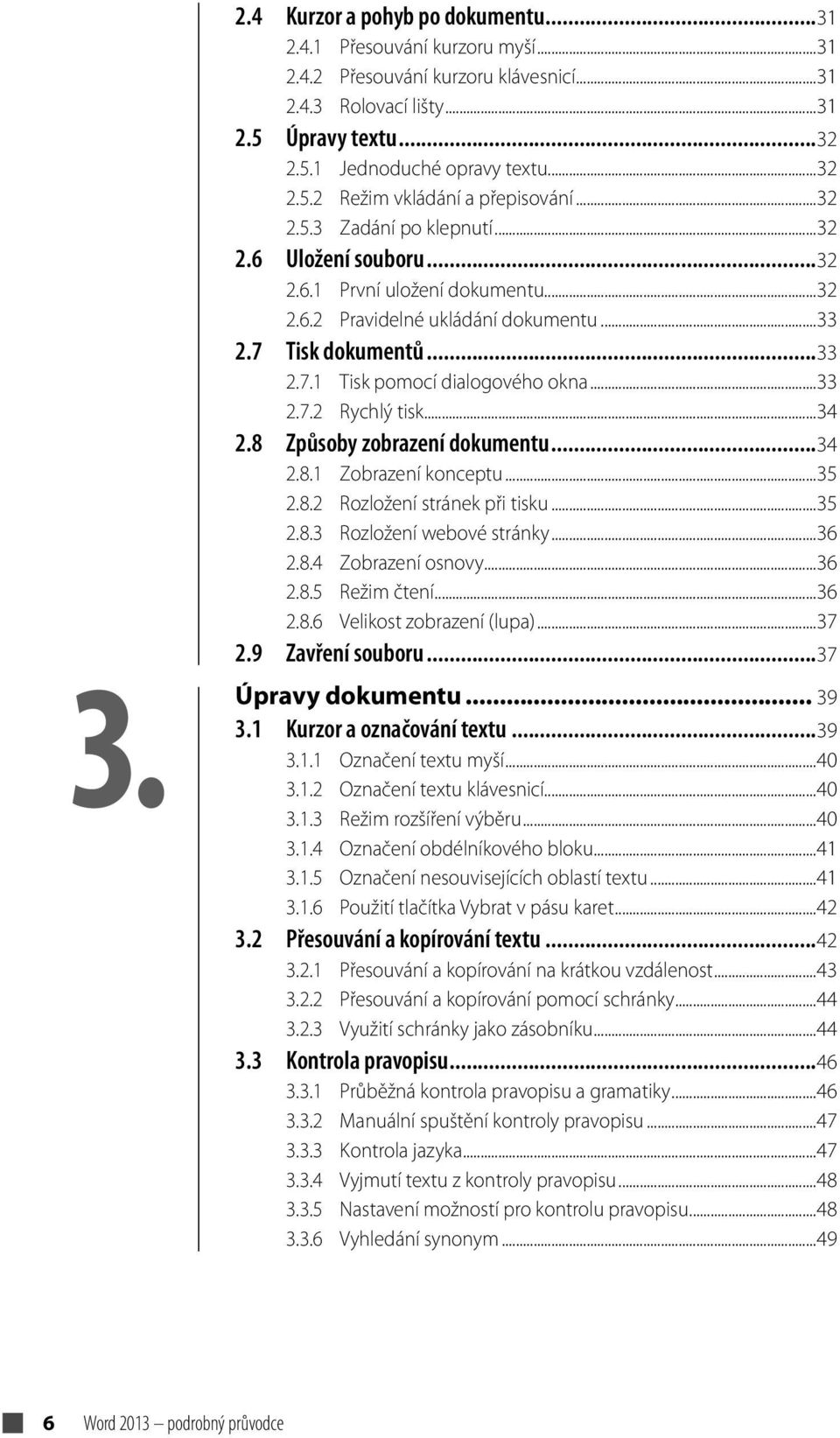 ..34 2.8 Způsoby zobrazení dokumentu...34 2.8.1 Zobrazení konceptu...35 2.8.2 Rozložení stránek při tisku...35 2.8.3 Rozložení webové stránky...36 2.8.4 Zobrazení osnovy...36 2.8.5 Režim čtení...36 2.8.6 Velikost zobrazení (lupa).