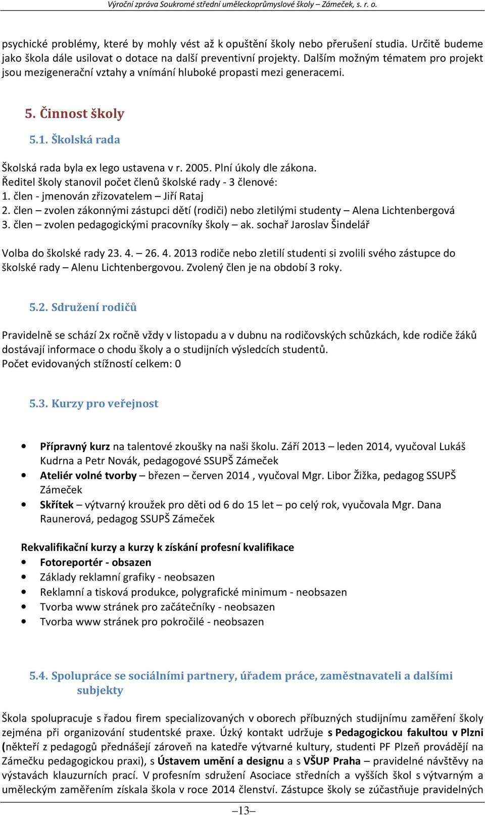 Plní úkoly dle zákona. Ředitel školy stanovil počet členů školské rady - 3 členové: 1. člen - jmenován zřizovatelem Jiří Rataj 2.