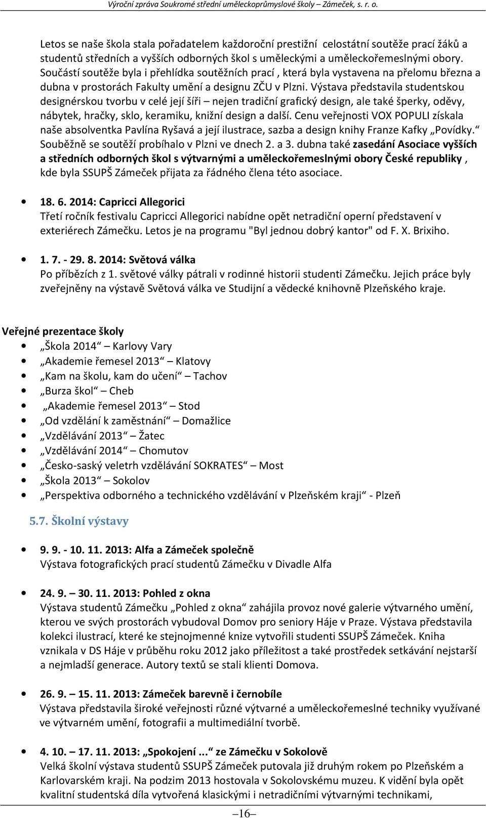 Výstava představila studentskou designérskou tvorbu v celé její šíři nejen tradiční grafický design, ale také šperky, oděvy, nábytek, hračky, sklo, keramiku, knižní design a další.