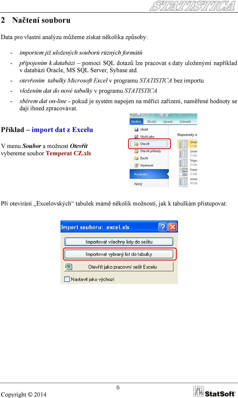 - otevřením tabulky Microsoft Excel v programu STATISTICA bez importu - vložením dat do nové tabulky v programu STATISTICA - sběrem dat on-line - pokud je systém