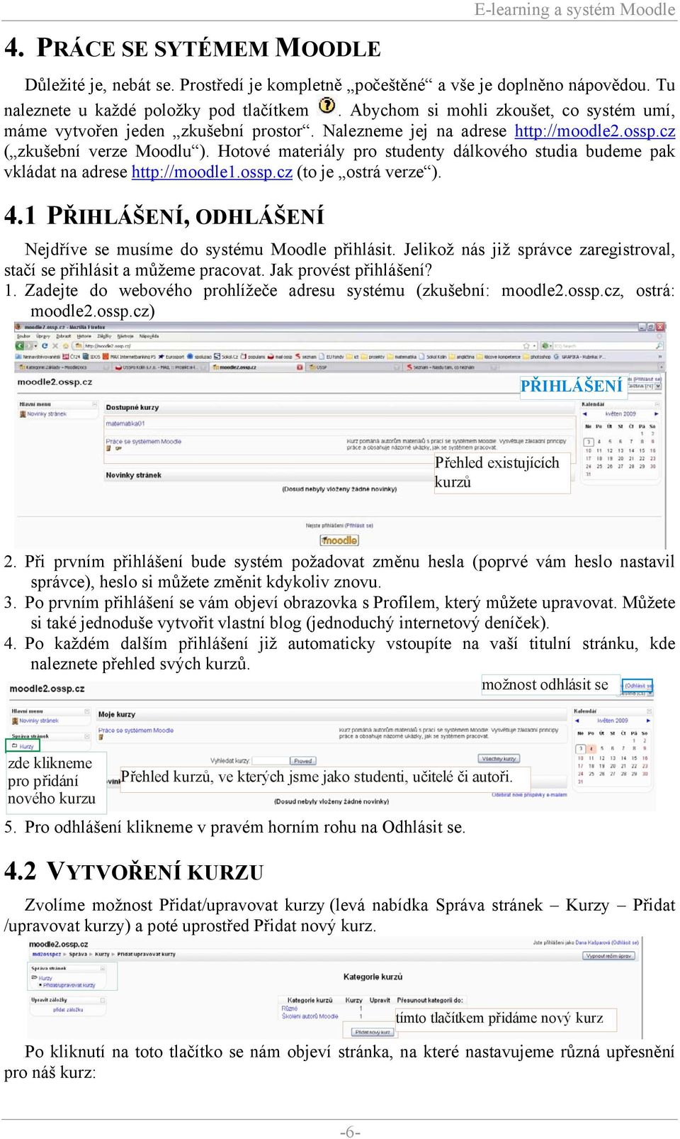 Hotové materiály pro studenty dálkového studia budeme pak vkládat na adrese http://moodle1.ossp.cz (to je ostrá verze ). 4.1 PŘIHLÁŠENÍ, ODHLÁŠENÍ Nejdříve se musíme do systému Moodle přihlásit.